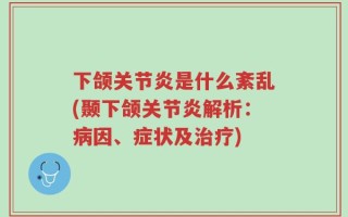下颌关节炎是什么紊乱(颞下颌关节炎解析：病因、症状及治疗)