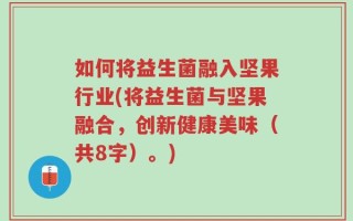 如何将益生菌融入坚果行业(将益生菌与坚果融合，创新健康美味（共8字）。)
