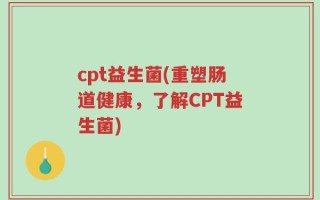 cpt益生菌(重塑肠道健康，了解CPT益生菌)