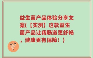 益生菌产品体验分享文案(【实测】这款益生菌产品让我肠道更舒畅，健康更有保障！)