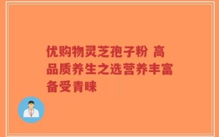 优购物灵芝孢子粉 高品质养生之选营养丰富备受青睐