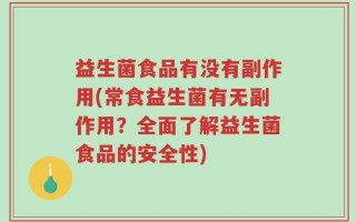 益生菌食品有没有副作用(常食益生菌有无副作用？全面了解益生菌食品的安全性)