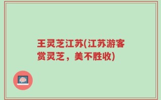 王灵芝江苏(江苏游客赏灵芝，美不胜收)