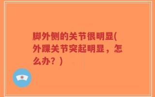 脚外侧的关节很明显(外踝关节突起明显，怎么办？)