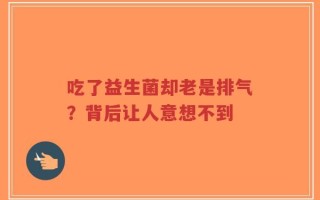 吃了益生菌却老是排气？背后让人意想不到