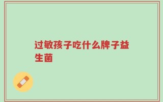 过敏孩子吃什么牌子益生菌