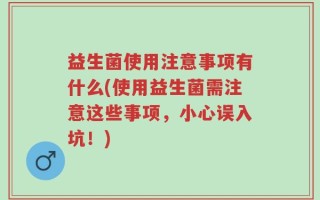 益生菌使用注意事项有什么(使用益生菌需注意这些事项，小心误入坑！)