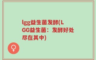lgg益生菌发酵(LGG益生菌：发酵好处尽在其中)