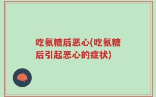 吃氨糖后恶心(吃氨糖后引起恶心的症状)