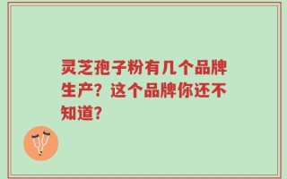 灵芝孢子粉有几个品牌生产？这个品牌你还不知道？