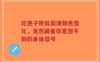吃孢子粉后尿液颜色变化，竟然藏着你意想不到的身体信号