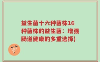 益生菌十六种菌株16种菌株的益生菌：增强肠道健康的多重选择)