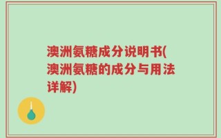 澳洲氨糖成分说明书(澳洲氨糖的成分与用法详解)