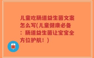 儿童吃肠道益生菌文案怎么写(儿童健康必备：肠道益生菌让宝宝全方位护航！)