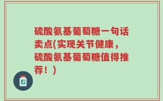 硫酸氨基葡萄糖一句话卖点(实现关节健康，硫酸氨基葡萄糖值得推荐！)