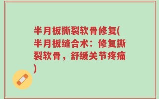 半月板撕裂软骨修复(半月板缝合术：修复撕裂软骨，舒缓关节疼痛)