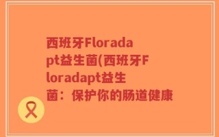 西班牙Floradapt益生菌(西班牙Floradapt益生菌：保护你的肠道健康