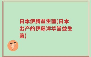 日本伊腾益生菌(日本出产的伊藤洋华堂益生菌)