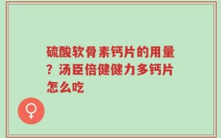 硫酸软骨素钙片的用量？汤臣倍健健力多钙片怎么吃