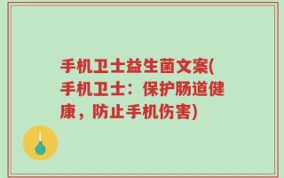手机卫士益生菌文案(手机卫士：保护肠道健康，防止手机伤害)