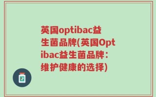 英国optibac益生菌品牌(英国Optibac益生菌品牌：维护健康的选择)