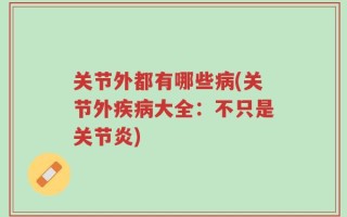 关节外都有哪些病(关节外疾病大全：不只是关节炎)