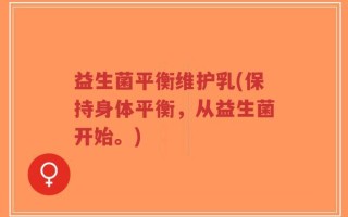 益生菌平衡维护乳(保持身体平衡，从益生菌开始。)
