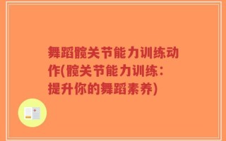 舞蹈髋关节能力训练动作(髋关节能力训练：提升你的舞蹈素养)