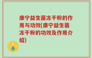 康宁益生菌冻干粉的作用与功效(康宁益生菌冻干粉的功效及作用介绍)