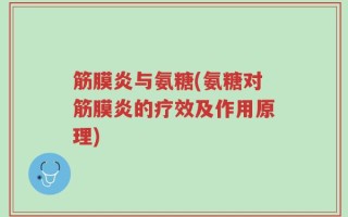 筋膜炎与氨糖(氨糖对筋膜炎的疗效及作用原理)