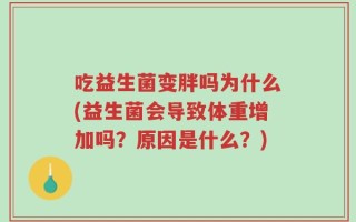 吃益生菌变胖吗为什么(益生菌会导致体重增加吗？原因是什么？)