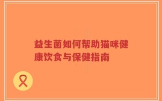 益生菌如何帮助猫咪健康饮食与保健指南