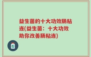 益生菌的十大功效肠粘连(益生菌：十大功效助你改善肠粘连)