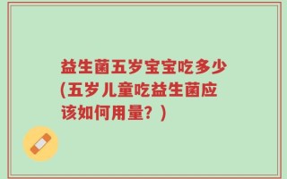 益生菌五岁宝宝吃多少(五岁儿童吃益生菌应该如何用量？)