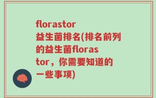 florastor 益生菌排名(排名前列的益生菌florastor，你需要知道的一些事项)