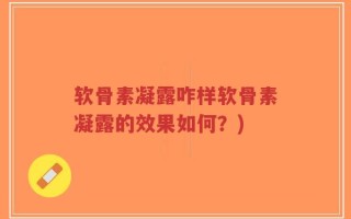 软骨素凝露咋样软骨素凝露的效果如何？)
