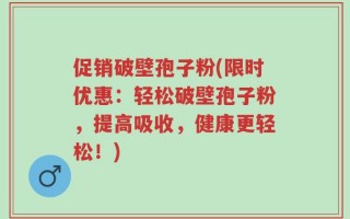 促销破壁孢子粉(限时优惠：轻松破壁孢子粉，提高吸收，健康更轻松！)