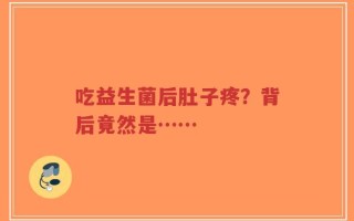 吃益生菌后肚子疼？背后竟然是……