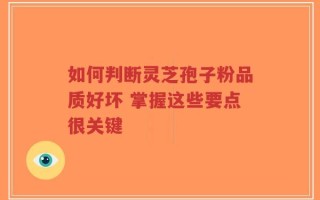 如何判断灵芝孢子粉品质好坏 掌握这些要点很关键