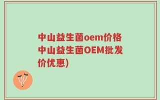 中山益生菌oem价格中山益生菌OEM批发价优惠)