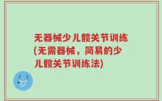 无器械少儿髋关节训练(无需器械，简易的少儿髋关节训练法)
