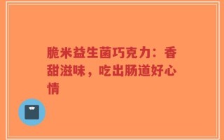 脆米益生菌巧克力：香甜滋味，吃出肠道好心情