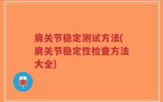肩关节稳定测试方法(肩关节稳定性检查方法大全)