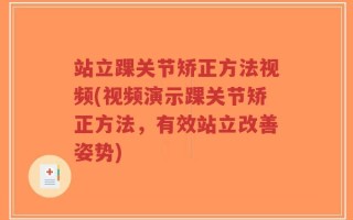 站立踝关节矫正方法视频(视频演示踝关节矫正方法，有效站立改善姿势)