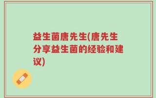 益生菌唐先生(唐先生分享益生菌的经验和建议)