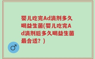 婴儿吃完Ad滴剂多久喝益生菌(婴儿吃完Ad滴剂后多久喝益生菌最合适？)