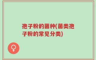孢子粉的菌种(菌类孢子粉的常见分类)