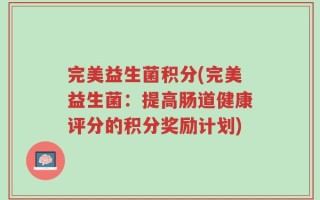完美益生菌积分(完美益生菌：提高肠道健康评分的积分奖励计划)