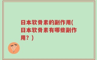日本软骨素的副作用(日本软骨素有哪些副作用？)
