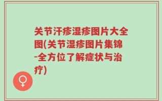 关节汗疹湿疹图片大全图(关节湿疹图片集锦-全方位了解症状与治疗)